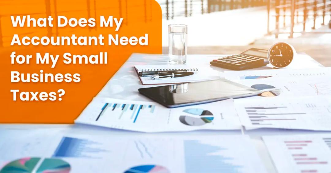 A table with financial documents, charts, a calculator, glasses, and a tablet. The text in an orange box reads, "What Does My Accountant Need for My Small Business Taxes?.